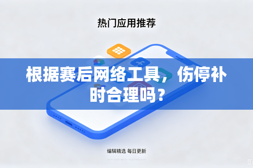 根据赛后网络工具，伤停补时合理吗？