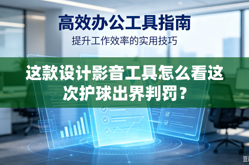 这款设计影音工具怎么看这次护球出界判罚？