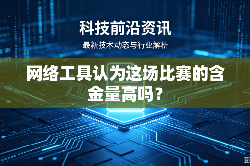网络工具认为这场比赛的含金量高吗？