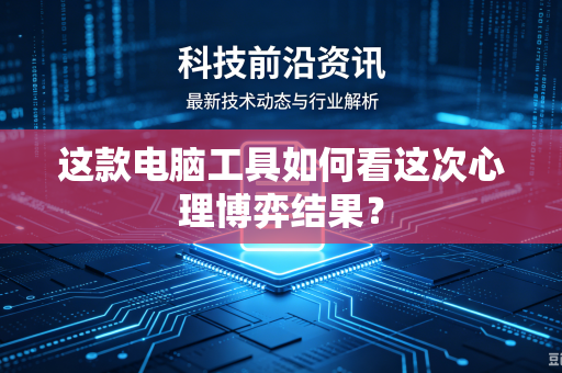 这款电脑工具如何看这次心理博弈结果？