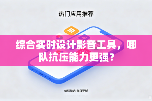 综合实时设计影音工具，哪队抗压能力更强？