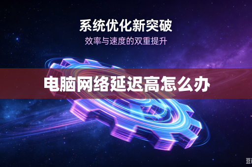 电脑网络延迟高怎么办