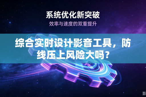 综合实时设计影音工具，防线压上风险大吗？