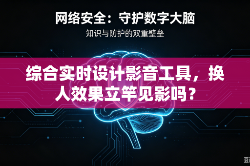 综合实时设计影音工具，换人效果立竿见影吗？