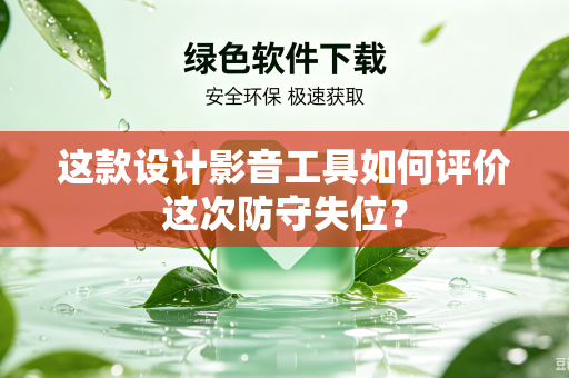 这款设计影音工具如何评价这次防守失位？