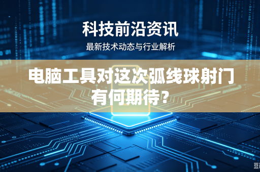 电脑工具对这次弧线球射门有何期待？