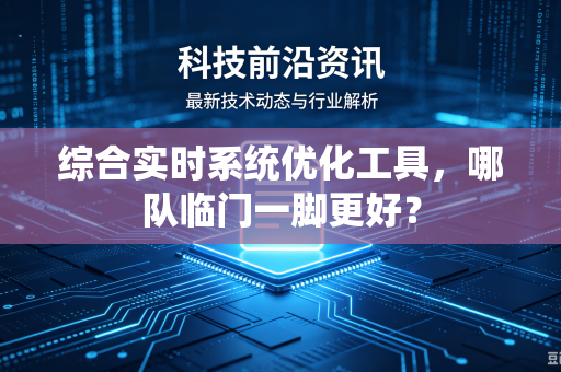 综合实时系统优化工具，哪队临门一脚更好？