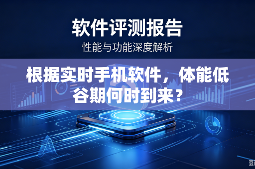 根据实时手机软件，体能低谷期何时到来？