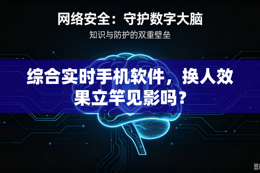 综合实时手机软件，换人效果立竿见影吗？