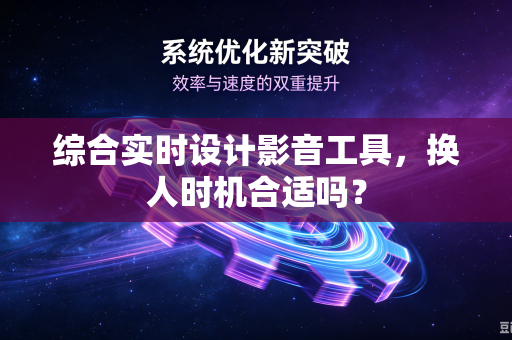综合实时设计影音工具，换人时机合适吗？