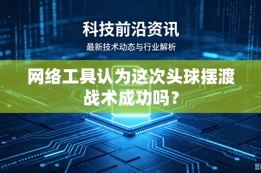 网络工具认为这次头球摆渡战术成功吗？