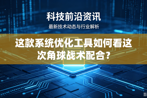 这款系统优化工具如何看这次角球战术配合？