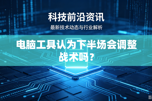 电脑工具认为下半场会调整战术吗？