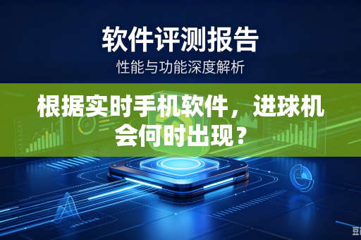 根据实时手机软件，进球机会何时出现？