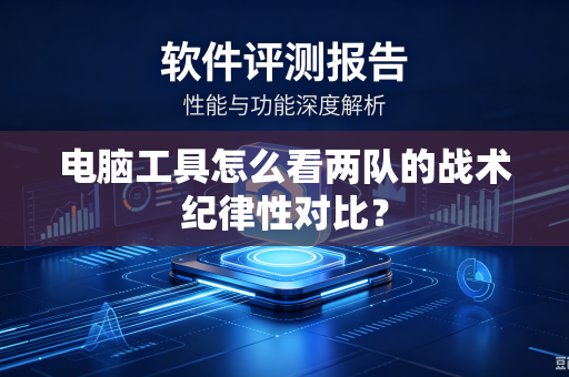 电脑工具怎么看两队的战术纪律性对比？