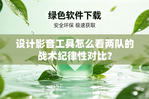 设计影音工具怎么看两队的战术纪律性对比？
