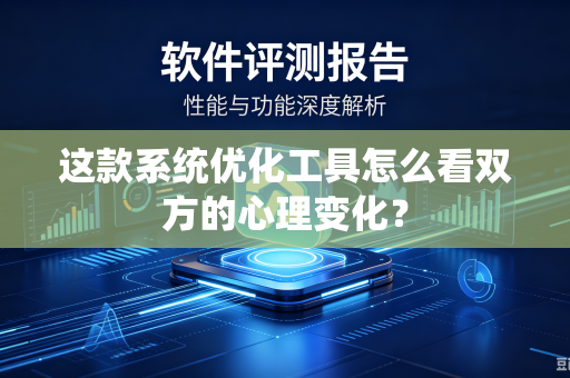 这款系统优化工具怎么看双方的心理变化？