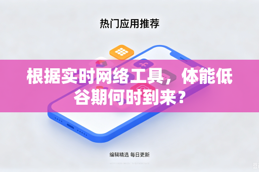 根据实时网络工具，体能低谷期何时到来？