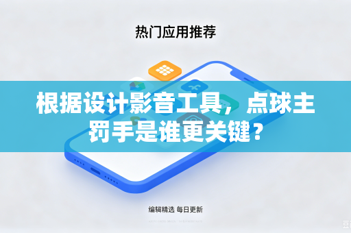 根据设计影音工具，点球主罚手是谁更关键？