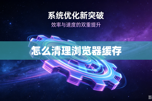 怎么清理浏览器缓存
