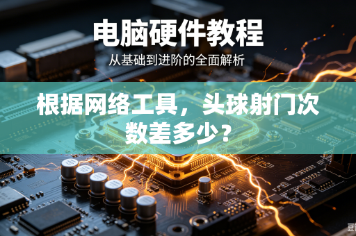 根据网络工具，头球射门次数差多少？