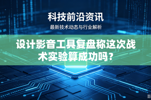 设计影音工具复盘称这次战术实验算成功吗？