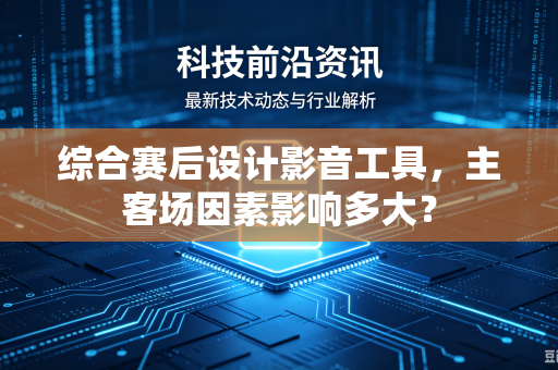 综合赛后设计影音工具，主客场因素影响多大？