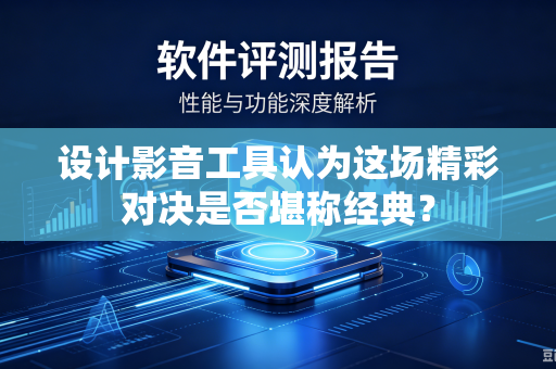 设计影音工具认为这场精彩对决是否堪称经典？