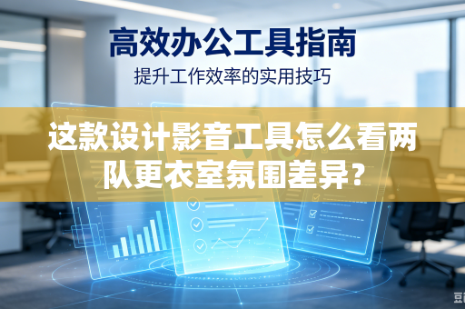 这款设计影音工具怎么看两队更衣室氛围差异？