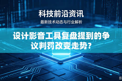 设计影音工具复盘提到的争议判罚改变走势？