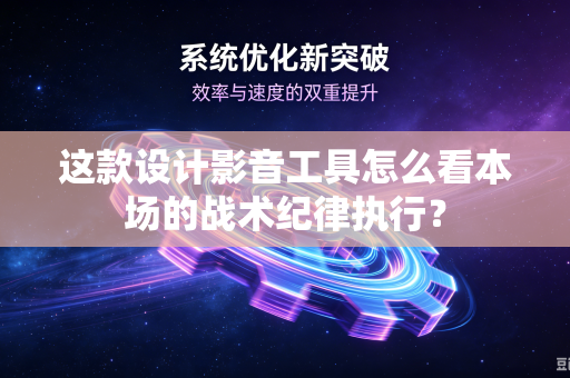 这款设计影音工具怎么看本场的战术纪律执行？