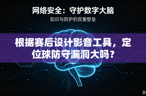 根据赛后设计影音工具，定位球防守漏洞大吗？