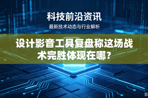 设计影音工具复盘称这场战术完胜体现在哪？