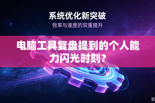 电脑工具复盘提到的个人能力闪光时刻？