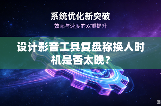 设计影音工具复盘称换人时机是否太晚？