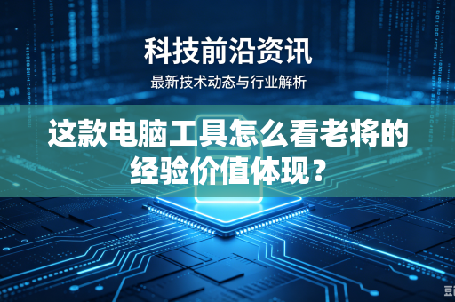 这款电脑工具怎么看老将的经验价值体现？
