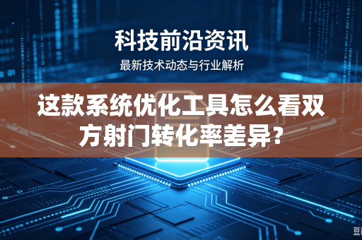 这款系统优化工具怎么看双方射门转化率差异？