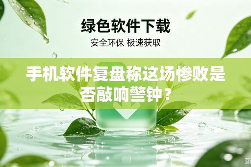 手机软件复盘称这场惨败是否敲响警钟？