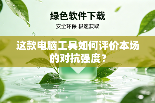 这款电脑工具如何评价本场的对抗强度？