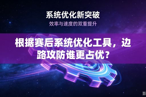 根据赛后系统优化工具，边路攻防谁更占优？