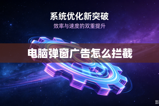 电脑弹窗广告怎么拦截