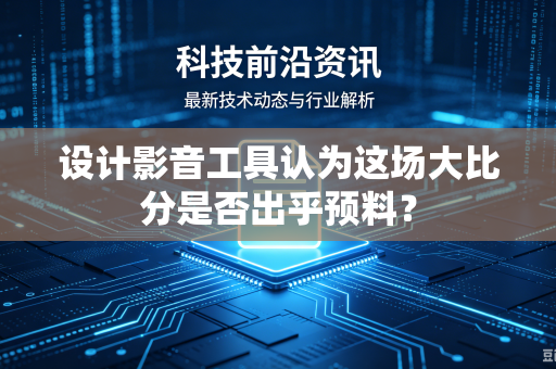 设计影音工具认为这场大比分是否出乎预料？