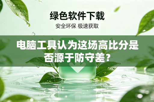 电脑工具认为这场高比分是否源于防守差？