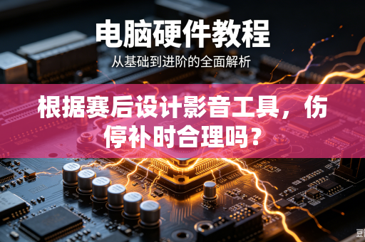 根据赛后设计影音工具，伤停补时合理吗？