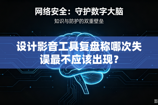 设计影音工具复盘称哪次失误最不应该出现？