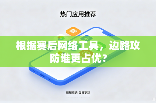 根据赛后网络工具，边路攻防谁更占优？