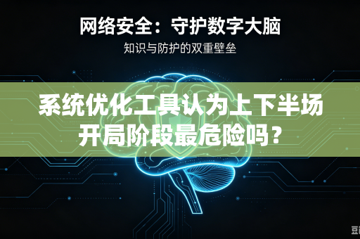 系统优化工具认为上下半场开局阶段最危险吗？