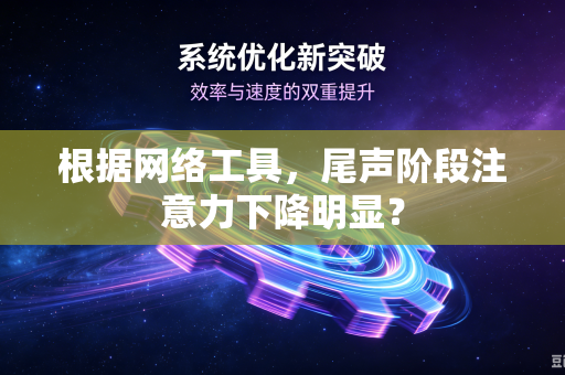 根据网络工具，尾声阶段注意力下降明显？