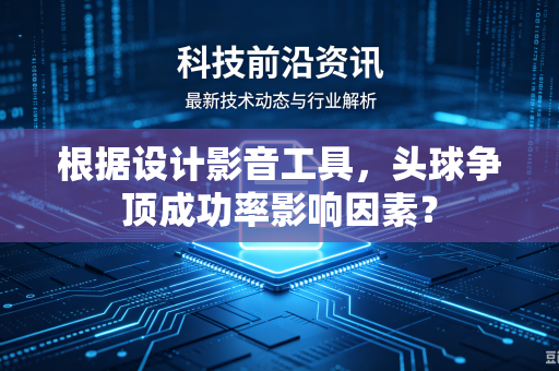 根据设计影音工具，头球争顶成功率影响因素？