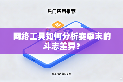 网络工具如何分析赛季末的斗志差异？